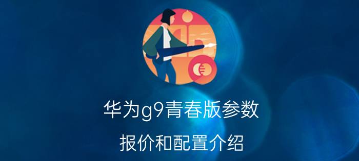 华为g9青春版参数 报价和配置介绍